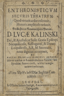 Enthronisticvm Secvris Theatrvm : Quod virtutis ardor reserauit; Honoris amplitudo ornauit, Perillustris [...] Domini, D. Lvcæ Kalinski [...] noua dignitas occupauit, Et