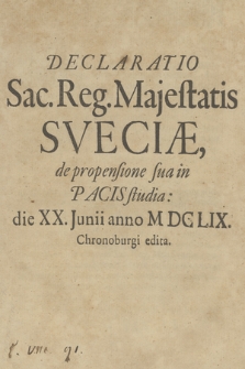 Declaratio Sac. Reg. Majestatis Sveciæ [i. e. Karol X Gustaw] de propensione sua in Pacis studia: die XX. Junii anno M DC LIX. Chronoburgi edita