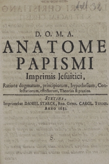 Anatome Papismi Imprimis Jesuitici, Ratione dogmatum, principiorum, hypothesium, Consectariorum, effectorum, Theorias & praxios
