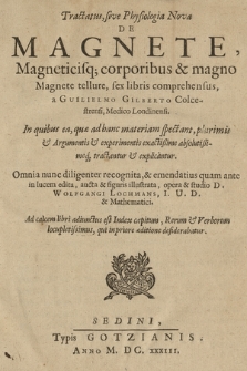 Tractatus sive Physiologia Nova De Magnete, Magneticisq[ue] corporibus & magno Magnete tellure : sex libris comprehensus