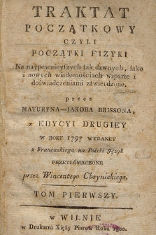 Traktat Początkowy Czyli Początki Fizyki : Na naypewnieyszych tak dawnych, iako i nowych wiadomościach wsparte i doświadczeniami ztwierdzone [!]. T. 1