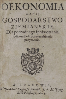 Oekonomia Abo Gospodarstwo Ziemianskie : Dla porządnego sprawowania ludziom Politycznym dziwnie pożyteczne