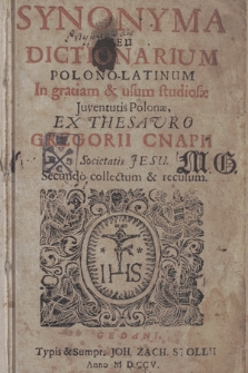Synonyma Sev Dictionarium Polono-Latinum : In gratiam & usum studiosæ Juventutis Polonæ : Ex Thesauro Gregorii Cnapii [...] Secundo collectum & recusum