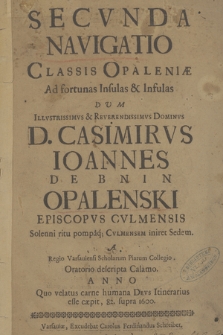 Secvnda Navigatio Classis Opaleniae Ad fortunas Insulas & Infulas : Dum [...] Casimirvs Ioannes De Bnin Opalenski Episcopvs Cvlmensis [...] Cvlmensem iniret Sedem