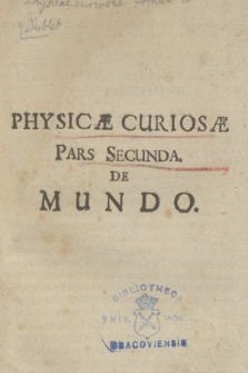 Physicæ Curiosæ Pars [...]. P. 2, De Mundo