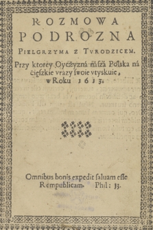 Rozmowa Podrozna Pielgrzyma z Tvrodzicem, Przy ktorey Oyczyzna nasza Polska na cięszkie vrazy swoie vtyskuie, w Roku 1613