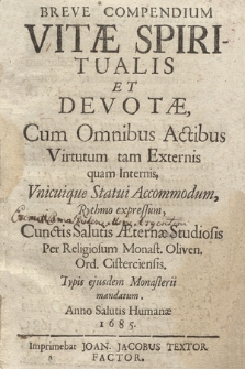 Breve Compendium Vitæ Spiritualis Et Devotæ : Cum Omnibus Actibus Virtutum tam Externis quam Internis, Vnicuique Statui Accommodum, Rythmo expressum, Cunctis Salutis Æternæ Studiosis Per Religiosum Monast. Oliven. Ord. Cisterciensis [...], Typis ejusdem Monasterii mandatum Anno [...]