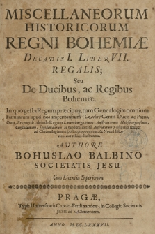 Miscellaneorum historicorum Regni Bohemiae Decadis I Liber VII Regalis, seu De ducibus ac regibus Bohemiae [...]