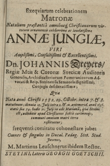 Exeqviarum celebrationem Matronæ Natalium præstantia omnibusq[ue] Christianarum virtutum ornamentis celeberrimæ ac laudatißimæ Annæ Jungiæ [...] Dn. Johannis Dreyers [...] Conjugis desideratissimæ; Qvæ nata anno Christi 1582. 29. Octobr. [...]; denata 19. Julij [...] anno 1636. [...] hodie 21. Julij in æde Mariana, qvæ Stetini est [...], communi omnium matri terræ restituetur; freqventi comitatu conhonestare jubet Omnes & singulos in Ducal. Pædag. Stet. Stud. Juvenes, M. Martinus Leuschnerus ibidem Rector