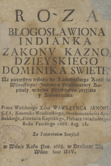 Roza Błogosławiona Indianka Zakonv Kaznodzieyskiego Dominika Swięte[g]o : Na pierwszym wstępie do Kathedralnego Kościoła Wilenskiego, Jmieniem Przeświętney Kapituły witalną Przedmową, przyięta y Koronowana