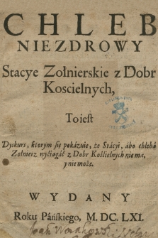 Chleb Niezdrowy Stacye Zołnierskie z Dobr Koscielnych : To iest Dyskurs, ktorym się pokazuie, że Stacyi, abo chleba Zołnierz wyciągać z Dobr Kościelnych nie ma y nie może