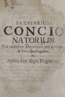 Breviarum Concionatorium Pro omnibus Dominicis, Festis per annum & Feriis Quadragesimæ : His Addita sunt aliqua Fragmenta, Strenæ, Conciones occurrentes, funebres