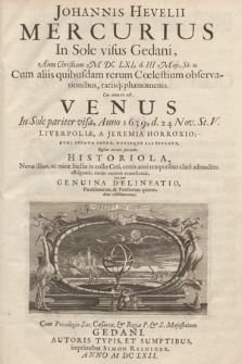 Johannis Hevelii Mercurius In Sole visus Gedani Anno Christiano M DC LXI, d. III Maji, St. n. : Cum aliis quibusdam rerum Cœlestium observationibus rarisq[ue] phænomenis. Cui annexa est, Venus In Sole pariter visa, Anno 1639, d. 24 Nov. St.V. Liverpoliæ, A Jeremia Horroxio, Nunc Primum Edita [...]. Quibus accedit succincta Historiola Novæ illius, ac miræ Stellæ, in collo Ceti [...] Nec non Genuina Delineatio [...]