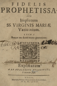 Fidelis Prophetissa Seu Impletum SS. Virginis Mariæ Vaticinium : Lucæ I. Beatam me dicent omnes generationes