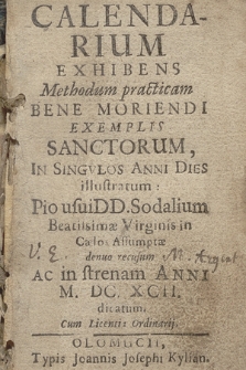 Calendarium Exhibens Methodum practicam Bene Moriendi Exemplis Sanctorum In Singvlos Anni Dies illustratum : Pio usui DD. Sodalium Beatissimæ Virginis in Cælos Assumptæ denuo recusum Ac in strenam Anni M. DC. XCII. dicatum