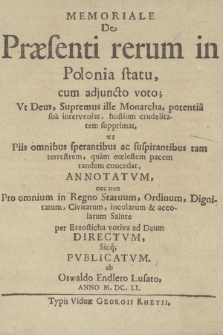 Memoriale De Præsenti rerum in Polonia statu : cum adjuncto voto Vt Deus [...] potentia sua interveniat, hostium crudelitatem supprimat et [...] tam terrestrem, quam cœlestem pacem tandem concedat, Annotatvm nec non Pro omnium [...] Salute per Eteosticha votiva ad Deum Directvm Sicq[ue] Pvblicatvm