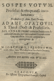 Sospes Votvm Pro felici & exoptanda incolumitate [...] Adami Opatovii, S. Theol. Doct. & Professoris [...] nomine bonorum Academiæ Ciuium, cum in numerum Canonicorum Cracouiensium feliciter cooptaretur conceptum