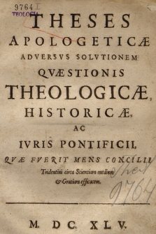 Theses Apologeticæ Adversvs Solvtionem Qvæstionis Theologicæ, Historicæ, Ac Ivris Pontificii, Qvæ Fverit Mens Concilii Tridentini circa Scientiam mediam & Gratiam efficacem