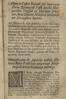 Actum in Castro Ravensi sub lnterregno Feria Quinta post Festu[m] Sanctæ Margarethæ Virginis & Martyris proxima Anno Domini Millesimo Sexcentesimo Nonagesimo Septimo : Obwieszczenie do poparcia wolney Elekcyey Roku Pańskiego tysiącznego sześćsetnego dziewięćdziesiątego siodmego.