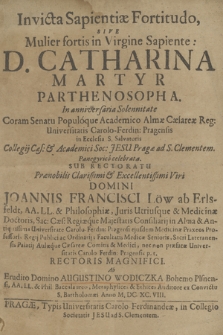 Invicta Sapientiæ Fortitudo, Sive Mulier fortis in Virgine Sapiente: D. Catharina Martyr Parthenosopha