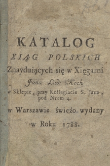 Katalog Xiąg Polskich Znayduiących się w Xięgarni Jana Lud: Koch w Sklepie, przy Kollegiacie S. Jana, pod Nrem 4