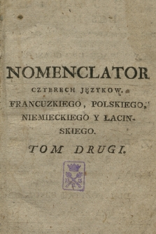 Nomenclator Czterech Językow : Francuzkiego, Polskiego, Niemieckiego y Łacinskiego. T. 2