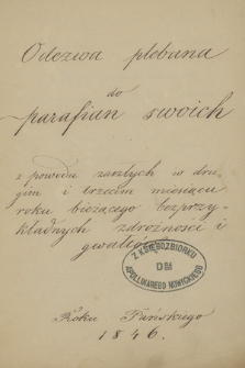 „Odezwa plebana do parafian swoich z powodu zaszłych w drugim i trzecim miesiącu roku bieżącego bezprzykładnych zdrożności i gwałtów. Roku Pańskiego 1846”