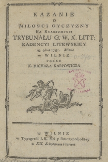 Kazanie O Miłosci Oyczyzny Na Reassumpcyi Trybunału G. W.X. Litt. Kadencyi Litewskiey 15. 9bra 1781. Miane w Wilnie