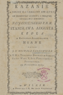 Kazanie w Dzien Katarzyny Swiętey Na Uroczystosc Akademii, i Pamiątkę Szczęsliwey Koronacyi [...] Stanisława Augusta Krola w Kościele Akademickim Miane