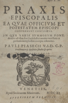 Praxis Episcopalis, Ea Qvae Officivm Et Potestatem Episcopi Concernvnt Continens : In Qva Varia Svmmorvm Pont. decreta ad vsum fori Ecclesiastici omnino necessaria ex probatis exemplaribus excerpta referuntur