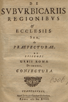 De Svbvrbicariis Regionibus & Ecclesiis Seu, de Praefectvrae, & Episcopi Urbis Romæ Dioecesi, Coniectvra