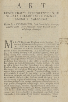 Akt Konfederacyi Przeswietnych Woiewodztw Wielkopolskich Poznanskiego I Kaliskiego : Działo się w Krotoszynie, Dnia Dwudziestego siodmego Miesiąca Maia. Roku Pańskiego Tysiąc Siedemset Sześćdziesiątego Siodmego : [Inc.:] My Rady Dygnitarze, Urzędnicy, i całe Rycerstwo Prześwietnych Woiewodztw Wielkopolskich