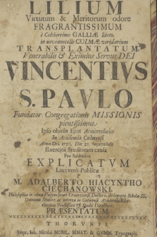 Lilium Virtutum & Meritorum odore Fragrantissimum e Celeberrimo Galliae Lilieto in novennocolle Culmae viridarium transplantatum Venerabilis & Eximius Servus Dei Vincentivs a Paulo Fundator Congregationis Missionis pientissimus ... in Academia Culmensi Anno Domini 1720 die 27 Septembris ... Explicatvm, Luci vero Publicae a M. Adalberto Hiacyntho Ciechanowski ... Presentatum