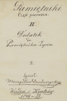 „Pamiętniki. Część pierwsza” Z. 3, „II. Dodatek do Pamiętnika Życia. 2. Spisał: [...] Wiedeń i Kraków 1849/51”