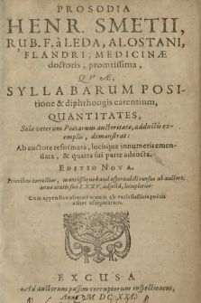 Prosodia Henr. Smetii, Rub. F. a Leda, Alostani [...] promptissima : Qvæ Syllabarum Positione & diphthongis carentium Quantitates, Sola veterum Poetarum auctoritate, adductis exemplis, demonstrat : Ad auctore reformata, locisque innumeris emendata, & quarta sui parte aucta