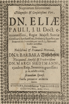 Nuptiarum solemnitati Magnifici & Consultißimi Viri, Dn. Eliæ Pauli, J. U. Doct. eminentissimi, Regiæ Maiest. Sueciæ Consiliarij Spectatissimi [...] Cum Nobilißima & Primaria Matrona, D[omi]na: Barbara Wüstehofen [...] Dn. Marci Siedtmanni [...] relicta vidua, secundum Sponsi, Fausta precantur animitus, Amici