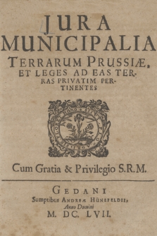 Jura Municipalia Terrarum Prussiæ Et Leges Ad Eas Terras Privatim Pertinentes