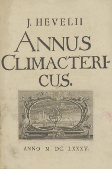 Johannis Hevelii Annus Climactericus sive Rerum Uranicarum Observationum Annus Quadragesimus Nonus : exhibens Diversas Occulationes, tam Planetarum, quam Fixarum post editam Machinam Cœlestem, nec non Plurimas Altitudines Meridianas Solis, ac Distantias Planetarum : Cum Amicorum nonnullorum Epistolis [...] & Continuatione Historiæ novæ stellæ in Collo Ceti, ut & Annotationum Rerum Cœlestium