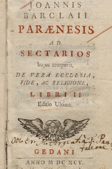 Joannis Barclaii Parænesis Ad Sectarios hujus temporis : De Vera Ecclesia, Fide, Ac Religione, Libri II