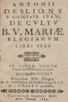 Antonii Deslions E Societate Iesv De Cvltv B. V. Mariæ Elegiarvm Libri Tres [...]. Accessere XII. Elegiæ R. P. Sidronii Hoschii Soc. Iesv de Christo patiente