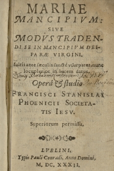 Mariae Mancipivm: Sive Modvs Tradendi Se In Mancipivm Deiparæ Virgini : Multis ante sæculis sante vsurpatus, nunc locupletior in lucem datus