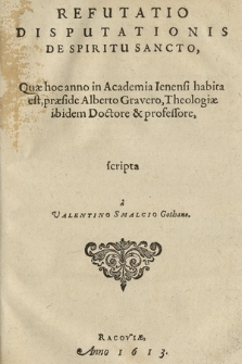 Refutatio Disputationis De Spiritu Sancto : Quæ hoc anno in Academia Ienensi habita est, præside Alberto Gravero, Theologiæ ibidem Doctore & Professore