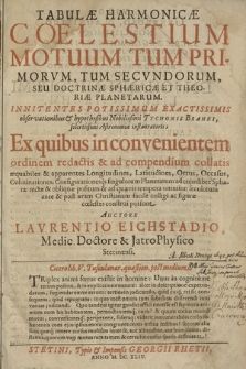 Tabulæ Harmonicæ Coelestium Motuum Tum Primorvm, Tum Secvndorum : Seu Doctrinæ Sphæricæ Et Theoriæ Planetarum Innitentes [...] observationibus & hypothesibus [...] Tychonis Brahei [...] Ex quibus [...] ad compendium collatis æquabiles & apparentes Longitudines, Latitudines, Ortus [...] singulorum Planetarum [...]
