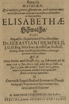 Exeqvijs Matronæ, Qva antiqvi generis splendorem [...] Elisabethæ Schwalchs, [...] Dn. Sebastiani Hempelii, J.U.D. Reg. Mtis Svec. & [...] Princip. Pom. Consiliarij [...] Conjugis qvondam desideratissimæ : Qvæ Nata Stetini [...] 1603. [...] denata 1636. 19. Jan. [...] 29. Jan. h.3. pom. ibid. in æde D. Jacobo sacra [...] apud Christianos Cæremonijs humabitur : Ut Omnes & singuli studiosi Juvenes in Ducali Pædagogio [...] lugentes inter sint,