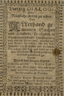 Viertzig Dialogi Oder Nützliche Arten zu reden Von Allerhand gemeinen Sachen und Händeln, so täglich in Kauffmannschaft, Haußhaltung und andern Gewerben [...] geschrieben und zusammen gebracht