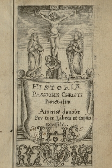 Historia Passionis Christi Punctatim Animæ deuotæ : Per tres Libros et capita exposita
