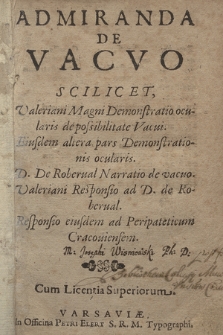 Admiranda De Vacvo : Scilicet Valeriani Magni Demonstratio ocularis de possibilitate Vacui. Eiusdem altera pars Demonstrationis ocularis. D. De Roberual Narratio de vacuo. Valeriani Responsio ad D. de Roberual. Responsio eiusdem ad Peripateticum Cracouiensem