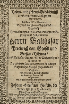 Todes- und Lebens-Gedächtnüß der Gerechten und Heiligen des Herren. : Auß dem CXVI. Psalm. v. 15. Bey Volckreichster und Ansehnlichster Begräbnüß Des [...] Balthasar Friedrich von Stosch und Großen-Tschirna [...] Jn offentlicher Leich-Predigt den 13. Decembr. Ann. 166[0] auffgerichtet, und auff inständiges Begehren zum Druck übergeben