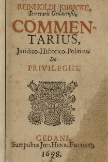 Reinholdi Kuricke, Secretarii Gedanensis, Commentarius, Juridico-Historico-Politicus De Privilegiis