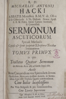 R. D. Michaelis Antonij Hacki [...] Sermonum Asceticorum, Speciali Methodo Copiosis & ferme perpetuis S. Scripturæ Textibus concinnatorum Tomvs [...]. T. 1, in quo Tractatus Quatuor Sermonum ab Adventu Anni 1683 ad finem Anni 1687 ; Accedit Breve Compendium vitæ Spiritualis & devotæ [...] ejusdem Autoris [...]